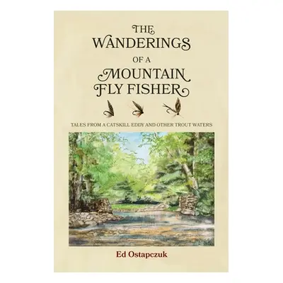 "The Wanderings of a Mountain Fly Fisher: Tales from a Catskill Eddy and Other Trout Waters" - "