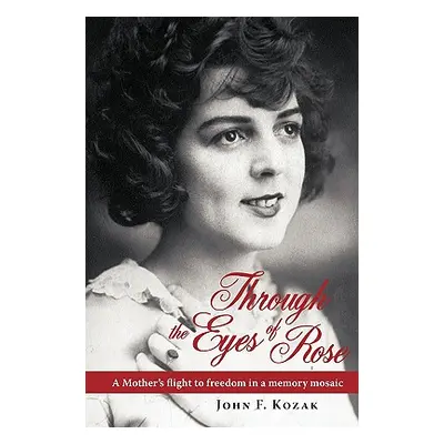 "Through the Eyes of Rose: A Mother's Flight to Freedom in a Memory Mosaic" - "" ("Kozak John")(