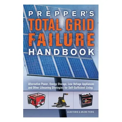 "Prepper's Total Grid Failure Handbook: Alternative Power, Energy Storage, Low Voltage Appliance