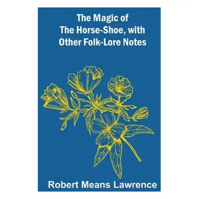 "The Magic of the Horse-shoe, with other folk-lore notes" - "" ("Means Lawrence Robert")(Paperba