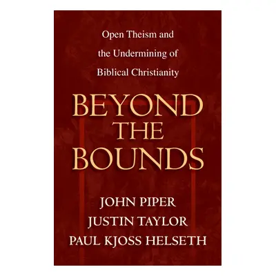 "Beyond the Bounds: Open Theism and the Undermining of Biblical Christianity" - "" ("Piper John"