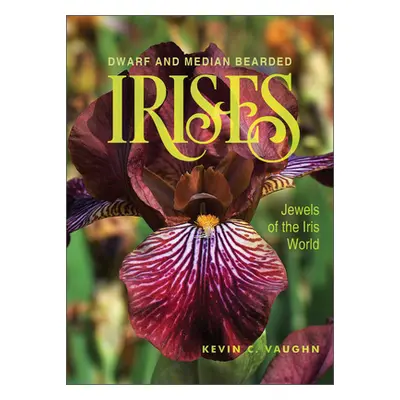 "Dwarf and Median Bearded Irises: Jewels of the Iris World" - "" ("Vaughn Kevin")(Pevná vazba)