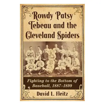 "Rowdy Patsy Tebeau and the Cleveland Spiders: Fighting to the Bottom of Baseball, 1887-1899" - 