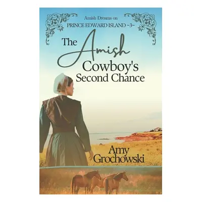 "The Amish Cowboy's Second Chance: Amish Dreams on Prince Edward Island, Book 3" - "" ("Grochows