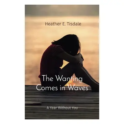 "The Wanting Comes in Waves: A Year Without You" - "" ("Tisdale Heather E.")(Paperback)