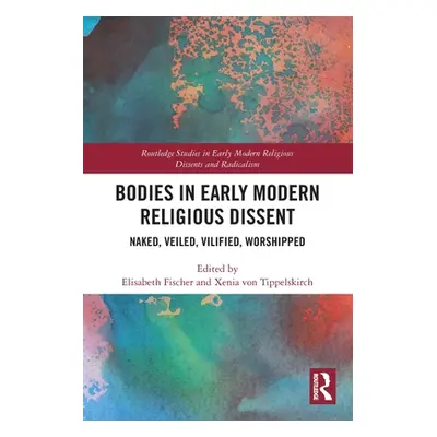 "Bodies in Early Modern Religious Dissent: Naked, Veiled, Vilified, Worshiped" - "" ("Fischer El