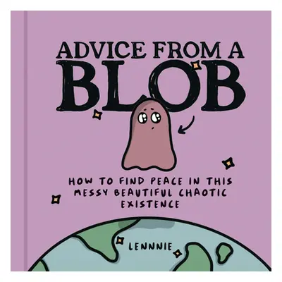 "Advice from a Blob" - "How to Find Peace in This Messy Beautiful Chaotic Existence" ("Lennnie")