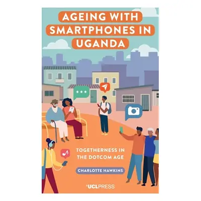 "Ageing with Smartphones in Uganda" - "Togetherness in the Dotcom Age" ("Hawkins Charlotte")(Pev