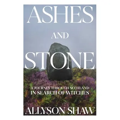 "Ashes and Stones: A Journey Through Scotland in Search of Women Hunted as Witches" - "" ("Shaw 