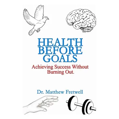 "Health Before Goals: Achieving Success Without Burning Out" - "" ("Fretwell Matthew T.")(Paperb