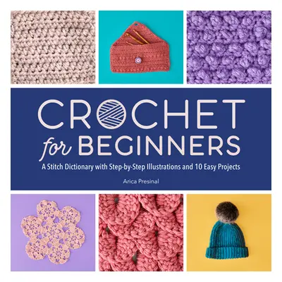 "Crochet for Beginners: A Stitch Dictionary with Step-By-Step Illustrations and 10 Easy Projects