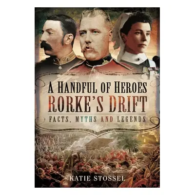 "A Handful of Heroes, Rorke's Drift: Facts, Myths and Legends" - "" ("Stossel Katie")(Paperback)