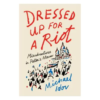 "Dressed Up for a Riot: Misadventures in Putin's Moscow" - "" ("Idov Michael")(Paperback)