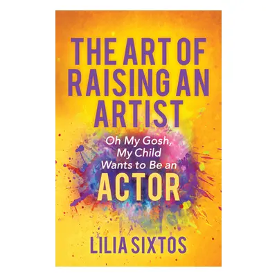 "The Art of Raising an Artist: Oh My Gosh, My Child Wants to Be an Actor" - "" ("Sixtos Lilia")(