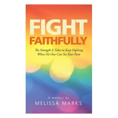 "Fight Faithfully: The Strength It Takes to Keep Fighting When No One Can See Your Pain" - "" ("