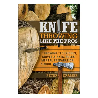 "Knife Throwing Like the Pros: Throwing Techniques, Knives & Axes, Rules, Mental Preparation & M