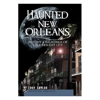 "Haunted New Orleans: History & Hauntings of the Crescent City" - "" ("Taylor Troy")(Paperback)