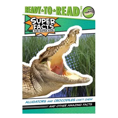 "Alligators and Crocodiles Can't Chew!: And Other Amazing Facts (Ready-To-Read Level 2)" - "" ("