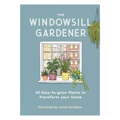 "The Windowsill Gardener: 50 Easy-To-Grow Plants to Transform Your Home" - "" ("Davidson Annie")