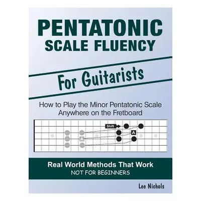 "Pentatonic Scale Fluency: Learn How To Play the Minor Pentatonic Scale Effortlessly Anywhere on