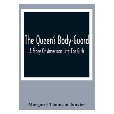 "The Queen'S Body-Guard: A Story Of American Life For Girls" - "" ("Thomson Janvier Margaret")(P