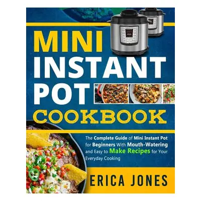 "Mini Instant Pot Cookbook: Save Time & Money, Be Healthy & Happy- The Complete Guide of Mini In