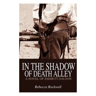 "In the Shadow of Death Alley: A Novel of Emmett Dalton" - "" ("Rockwell Rebecca")(Paperback)