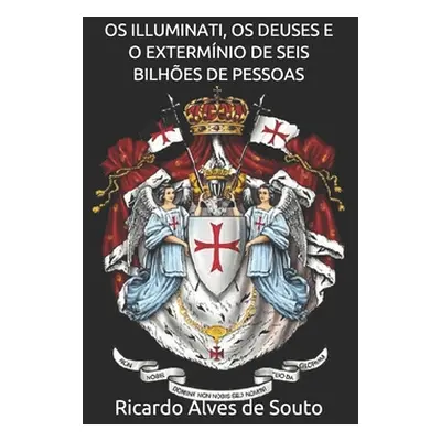 "OS Illuminati, OS Deuses E O Extermnio de Seis Bilhes de Pessoas" - "" ("de Souto Ricardo Alves