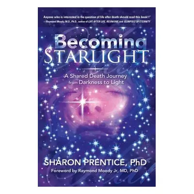 "Becoming Starlight: A Shared Death Journey from Darkness to Light" - "" ("Phd Sharon Prentice")