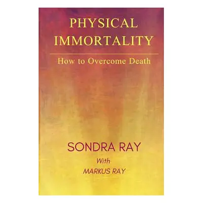 "Physical Immortality: How to Overcome Death" - "" ("Ray Markus")(Paperback)