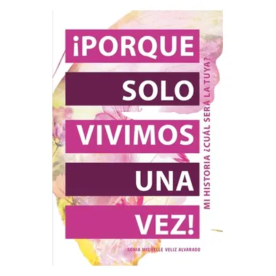 "Porque Solo Vivimos Una Vez!: Mi Historia Cul Ser La Tuya?" - "" ("Alvarado Sonia Michelle Veli