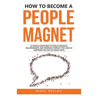 "How to Become a People Magnet: 62 Simple Strategies to build powerful relationships and positiv