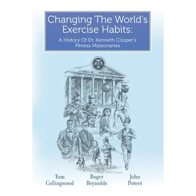 "Changing The World's Exercise Habits: A History Of Dr. Kenneth Cooper's Fitness Missionaries" -