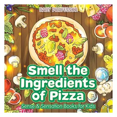 "Smell the Ingredients of Pizza Sense & Sensation Books for Kids" - "" ("Baby Professor")(Paperb