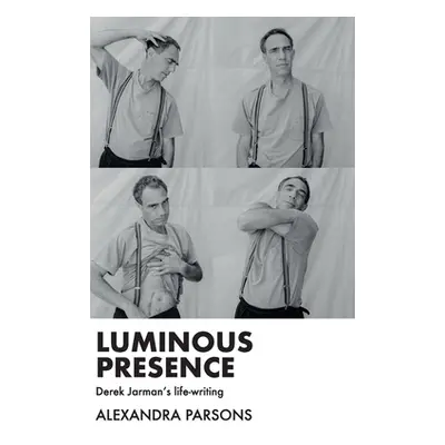 "Luminous Presence: Derek Jarman's Life-Writing" - "" ("Parsons Alexandra")(Pevná vazba)