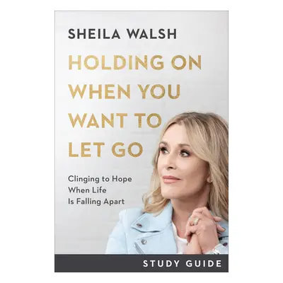 "Holding on When You Want to Let Go Study Guide: Clinging to Hope When Life Is Falling Apart" - 