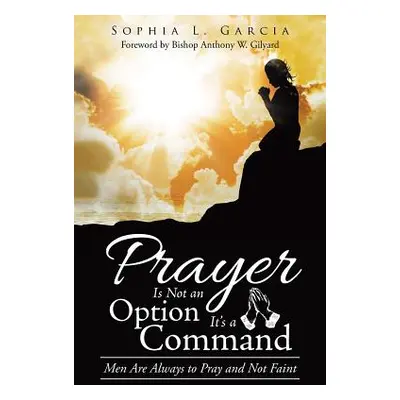 "Prayer Is Not an Option It'S a Command: Men Are Always to Pray and Not Faint" - "" ("Garcia Sop