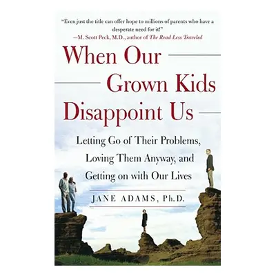 "When Our Grown Kids Disappoint Us: Letting Go of Their Problems, Loving Them Anyway, and Gettin