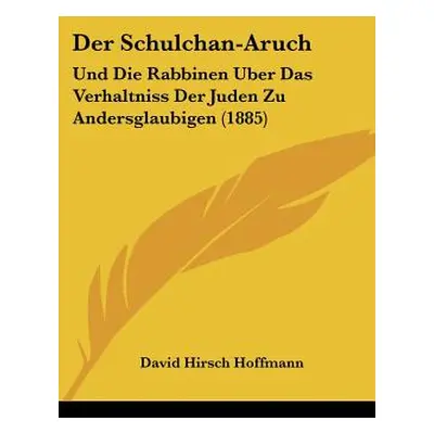 "Der Schulchan-Aruch: Und Die Rabbinen Uber Das Verhaltniss Der Juden Zu Andersglaubigen (1885)"