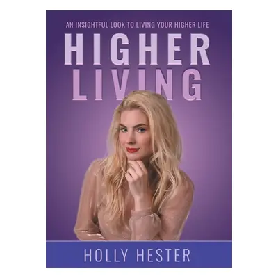 "Higher Living: An Insightful Look to Living Your Higher Life" - "" ("Hester Holly")(Pevná vazba