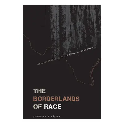 "The Borderlands of Race: Mexican Segregation in a South Texas Town" - "" ("Njera Jennifer R.")(