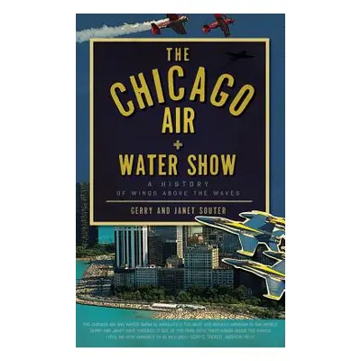 "The Chicago Air + Water Show: A History of Wings Above the Waves" - "" ("Souter Gerry")(Pevná v