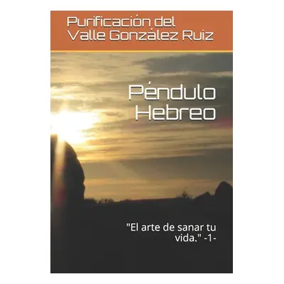 "Pndulo Hebreo: El arte de sanar tu vida." -1-"" - "" ("Gonzlez Ruiz Purificacin del Valle")(Pap