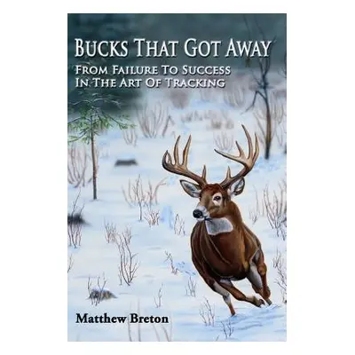 "Bucks That Got Away: From Failure to Success in the Art of Tracking" - "" ("Breton Matthew")(Pa