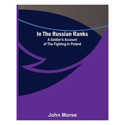 "In the Russian Ranks; A Soldier's Account of the Fighting in Poland" - "" ("Morse John")(Paperb