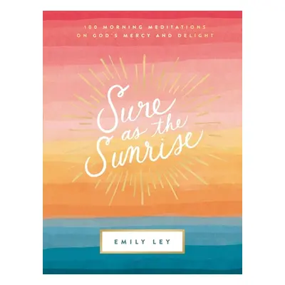 "Sure as the Sunrise: 100 Morning Meditations on God's Mercy and Delight" - "" ("Ley Emily")(Pev