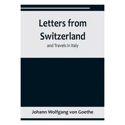 "Letters from Switzerland and Travels in Italy" - "" ("Wolfgang Von Goethe Johann")(Paperback)