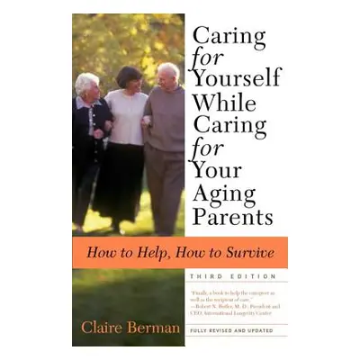 "Caring for Yourself While Caring for Your Aging Parents, Third Edition: How to Help, How to Sur