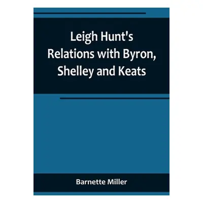 "Leigh Hunt's Relations with Byron, Shelley and Keats" - "" ("Miller Barnette")(Paperback)