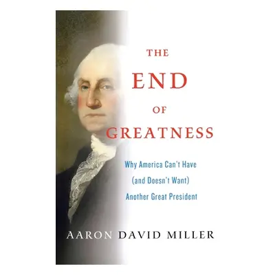 "The End of Greatness: Why America Can't Have (and Doesn't Want) Another Great President" - "" (